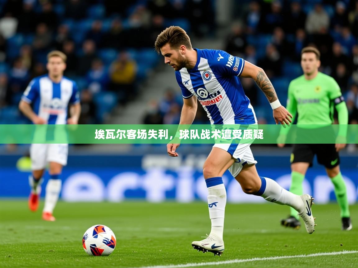 2025 意昂体育官方入口埃瓦尔客场失利,球队战术遭受质疑 第2张