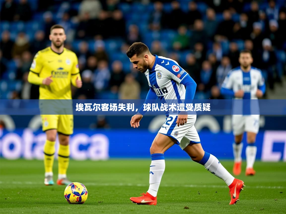 2025 意昂体育官方入口埃瓦尔客场失利,球队战术遭受质疑 第3张