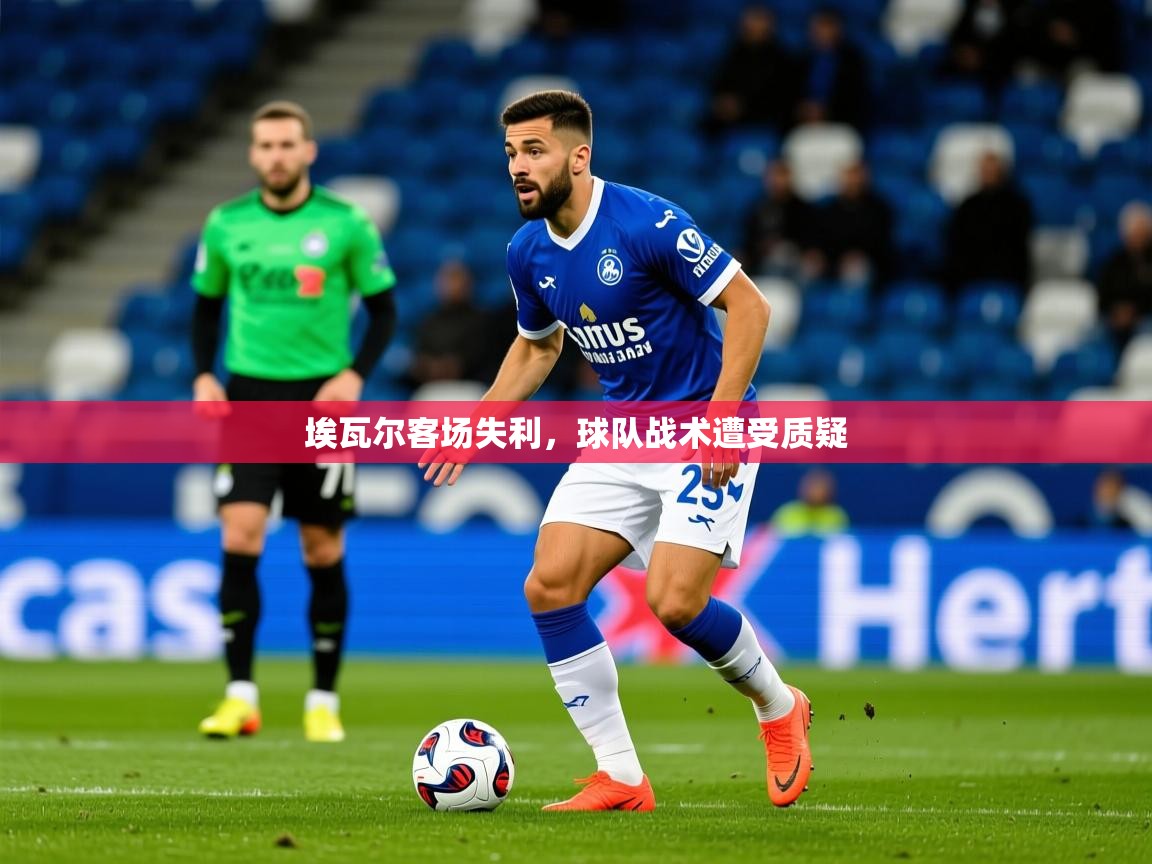 2025 意昂体育官方入口埃瓦尔客场失利,球队战术遭受质疑 第4张