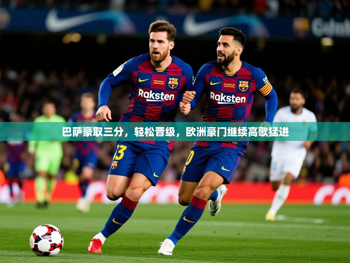 2025 意昂体育巴萨豪取三分，轻松晋级，欧洲豪门继续高歌猛进  第4张