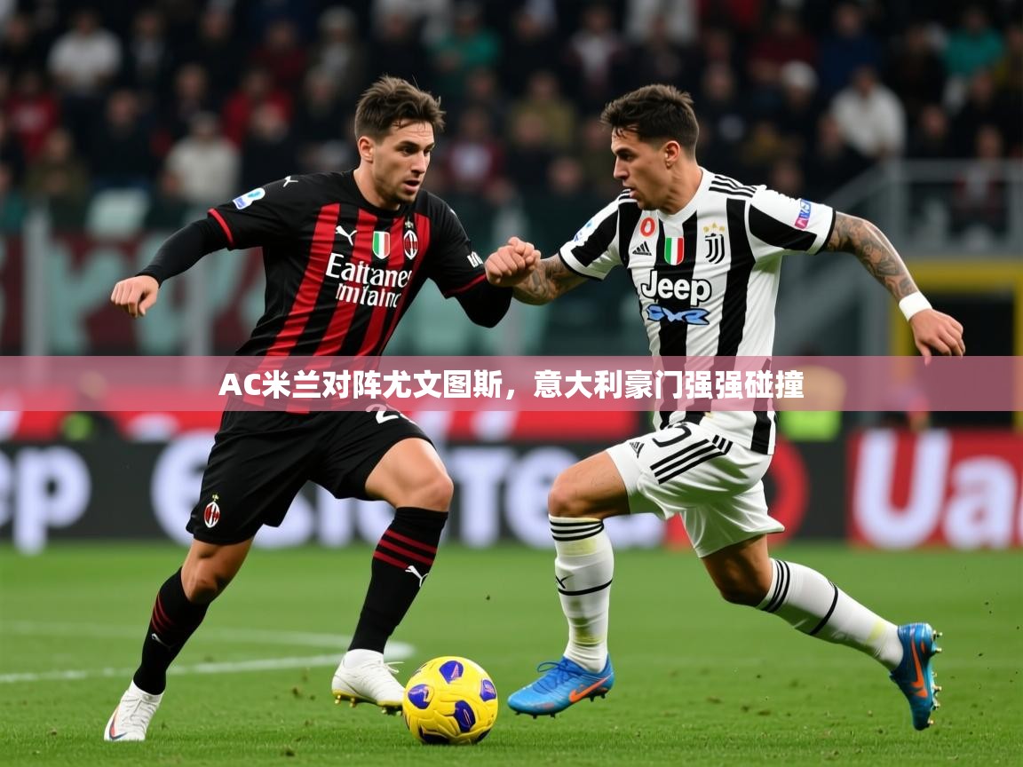 2026 意昂体育官网AC米兰对阵尤文图斯,意大利豪门强强碰撞 第1张
