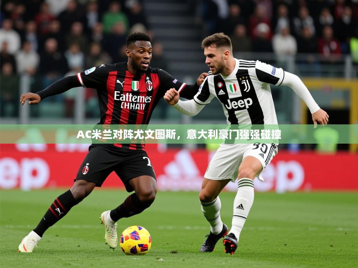 2026 意昂体育官网AC米兰对阵尤文图斯,意大利豪门强强碰撞 第3张