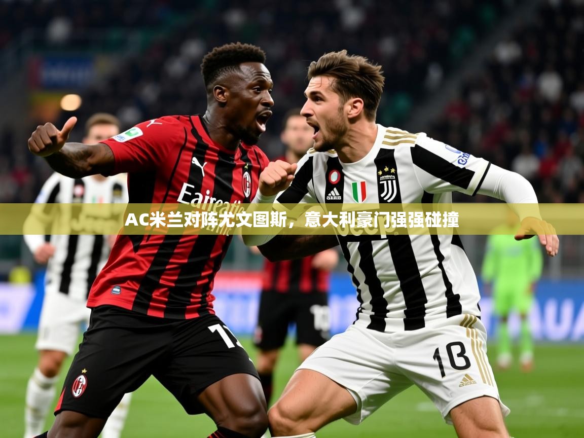 2026 意昂体育官网AC米兰对阵尤文图斯,意大利豪门强强碰撞 第2张