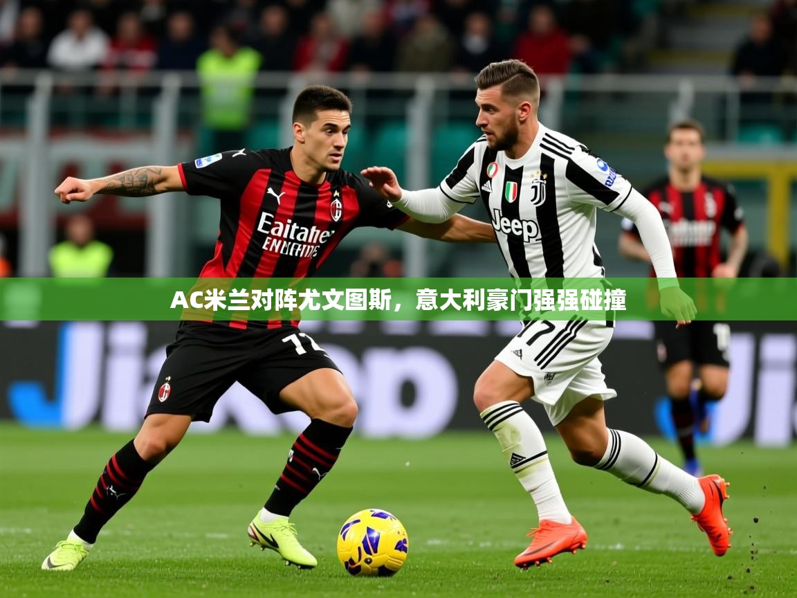 2026 意昂体育官网AC米兰对阵尤文图斯,意大利豪门强强碰撞 第4张