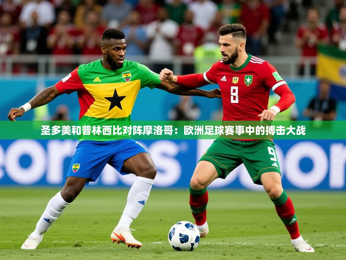 2026 意昂体育圣多美和普林西比对阵摩洛哥：欧洲足球赛事中的搏击大战  第3张