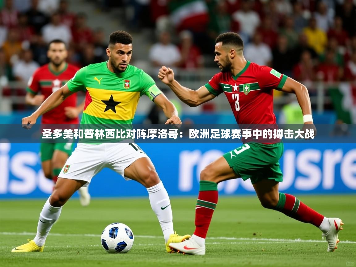 2026 意昂体育圣多美和普林西比对阵摩洛哥：欧洲足球赛事中的搏击大战  第4张