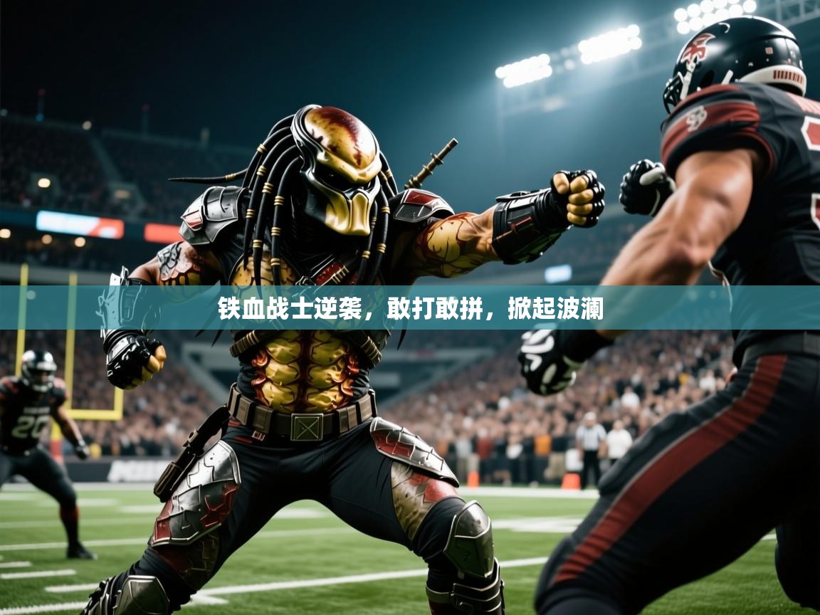 2026 意昂体育正规吗铁血战士逆袭，敢打敢拼，掀起波澜  第1张