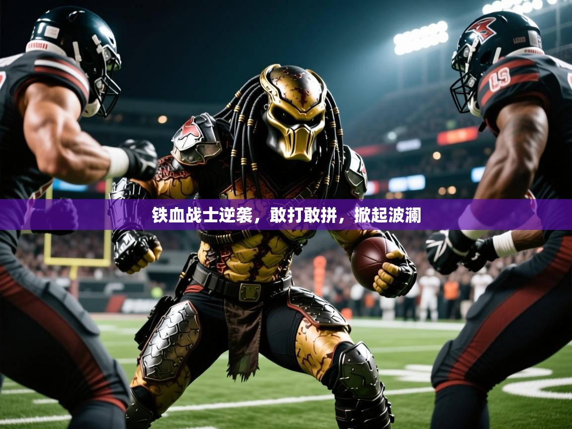 2026 意昂体育正规吗铁血战士逆袭，敢打敢拼，掀起波澜  第4张