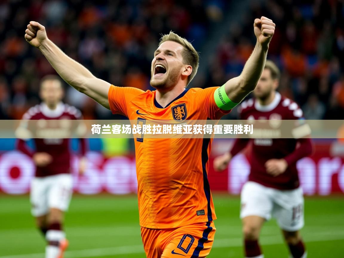 2026 意昂体育注册荷兰客场战胜拉脱维亚获得重要胜利  第2张