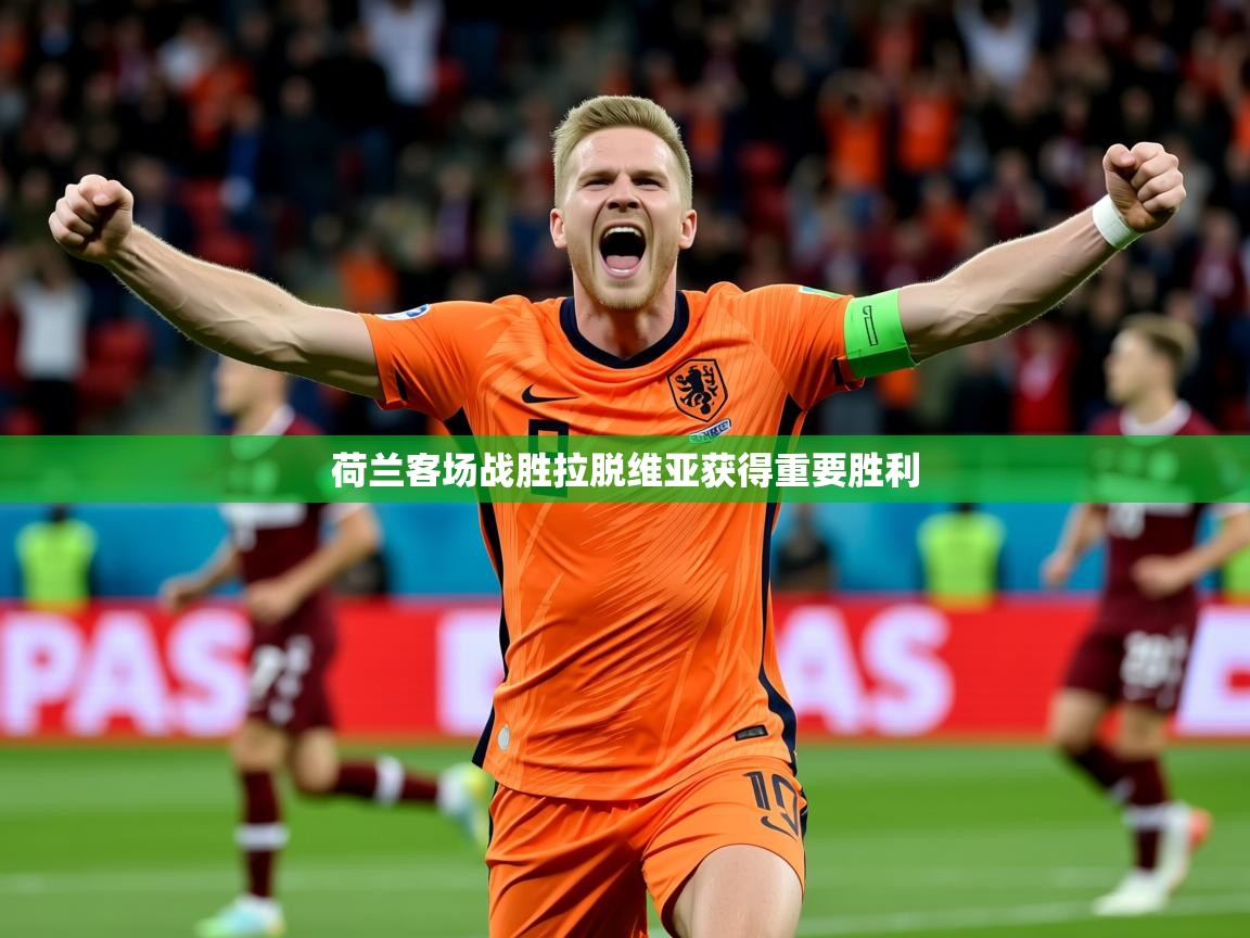 2026 意昂体育注册荷兰客场战胜拉脱维亚获得重要胜利  第4张