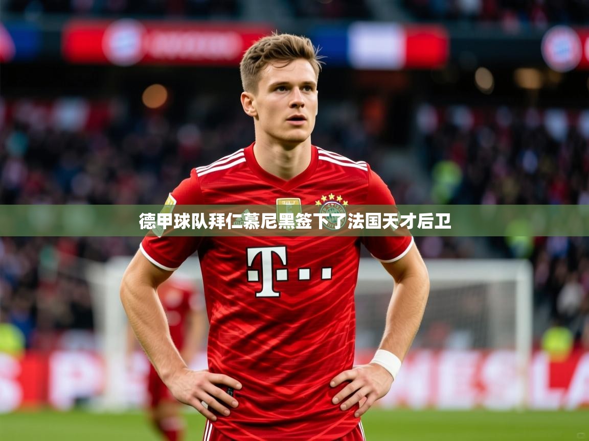 2026 意昂体育app德甲球队拜仁慕尼黑签下了法国天才后卫  第3张