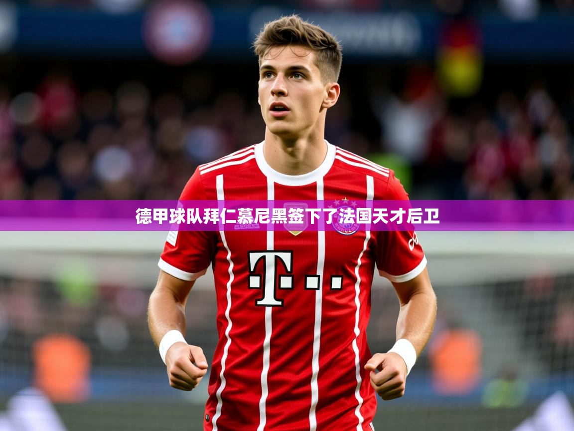 2026 意昂体育app德甲球队拜仁慕尼黑签下了法国天才后卫  第4张