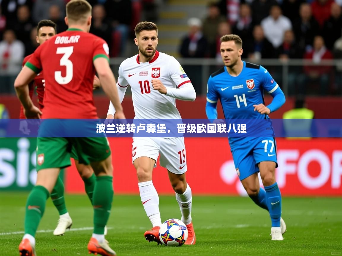 2026 意昂体育官方入口波兰逆转卢森堡,晋级欧国联八强 第2张
