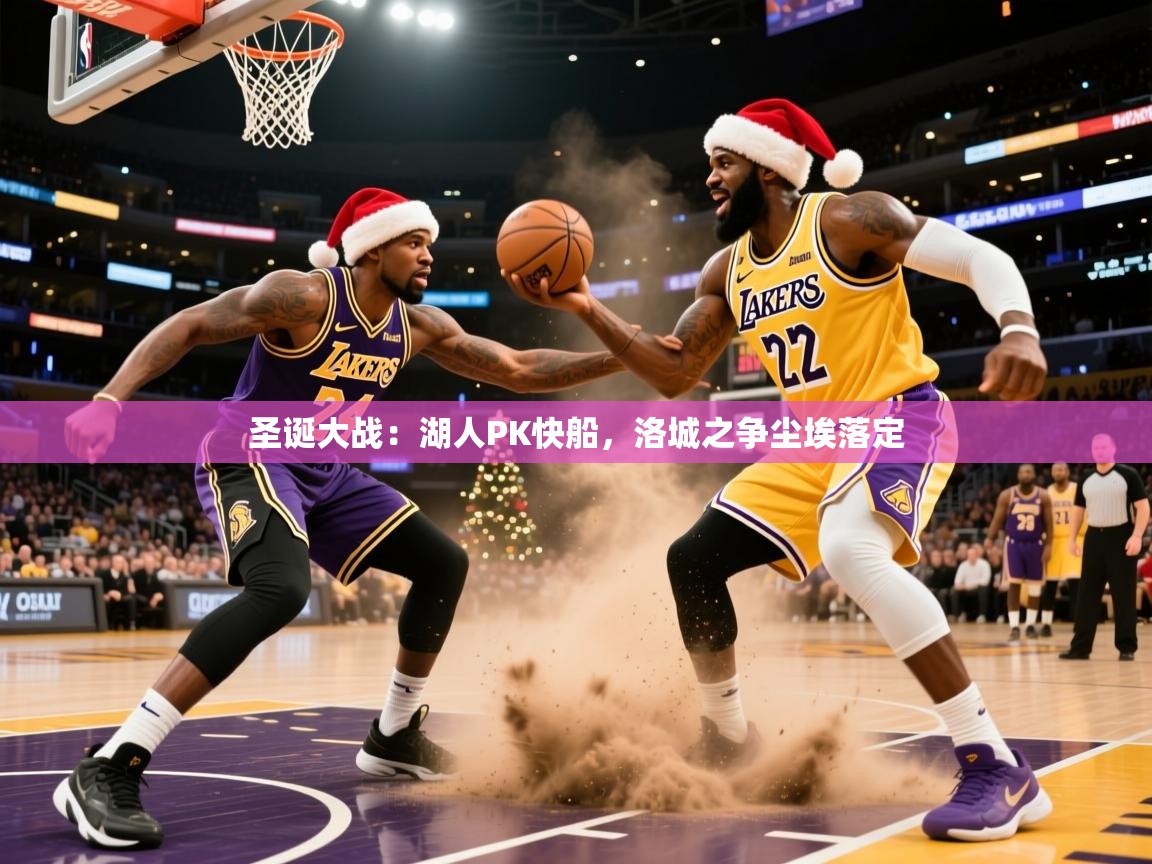 2026 意昂体育官方入口圣诞大战:湖人PK快船,洛城之争尘埃落定 第2张