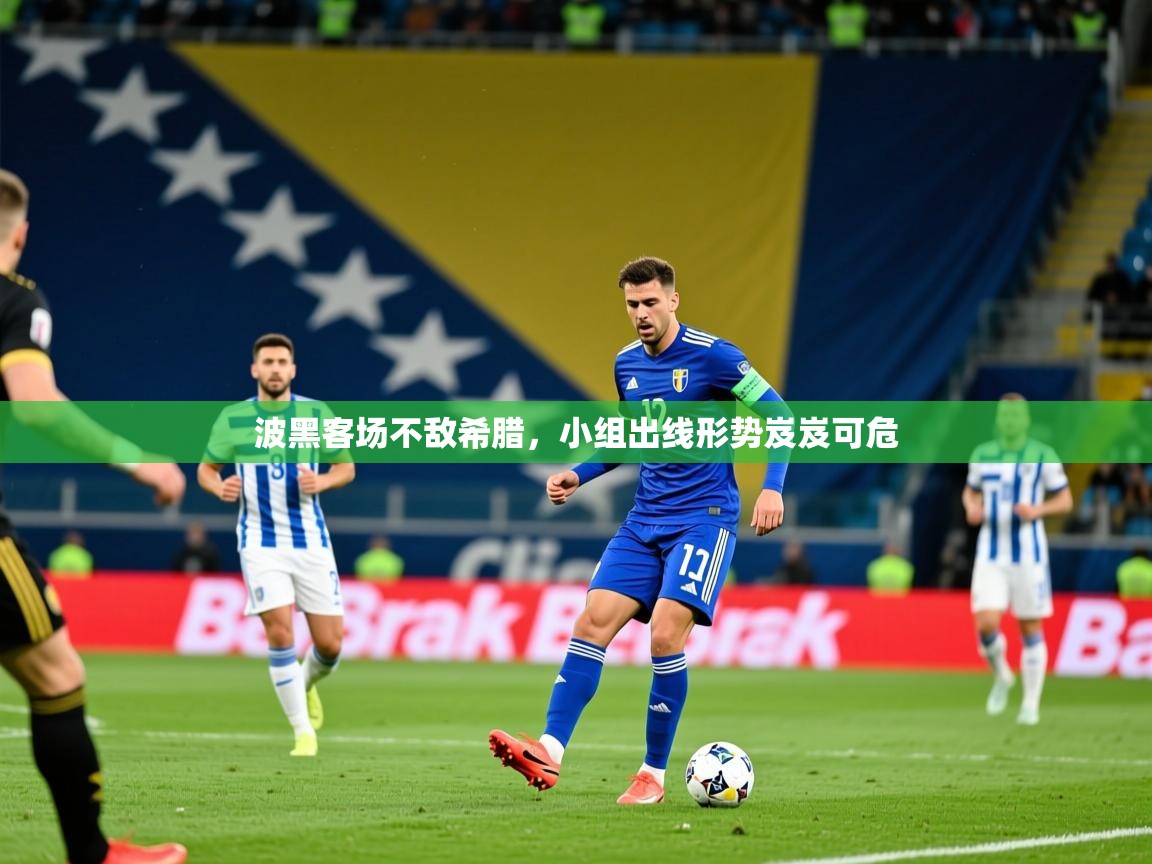 2026 意昂体育平台是干什么的波黑客场不敌希腊，小组出线形势岌岌可危  第3张