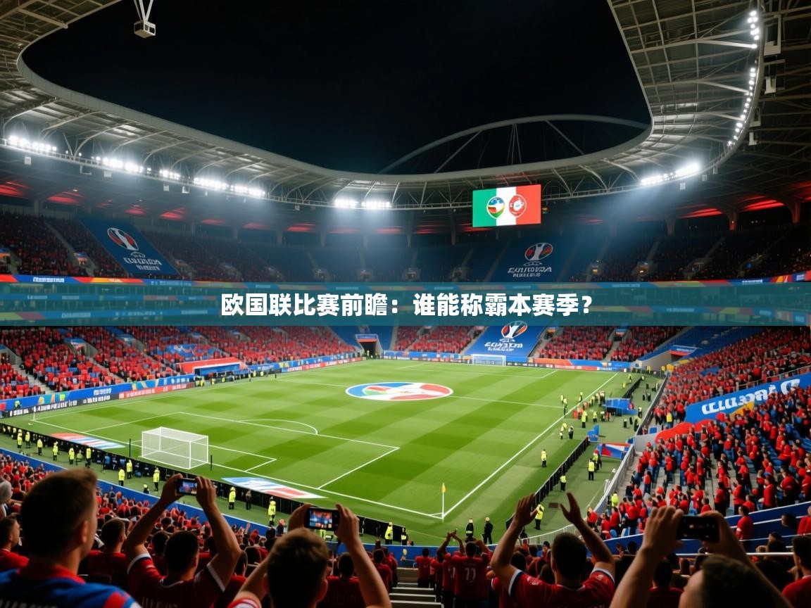 2026 意昂体育平台欧国联比赛前瞻：谁能称霸本赛季？  第2张