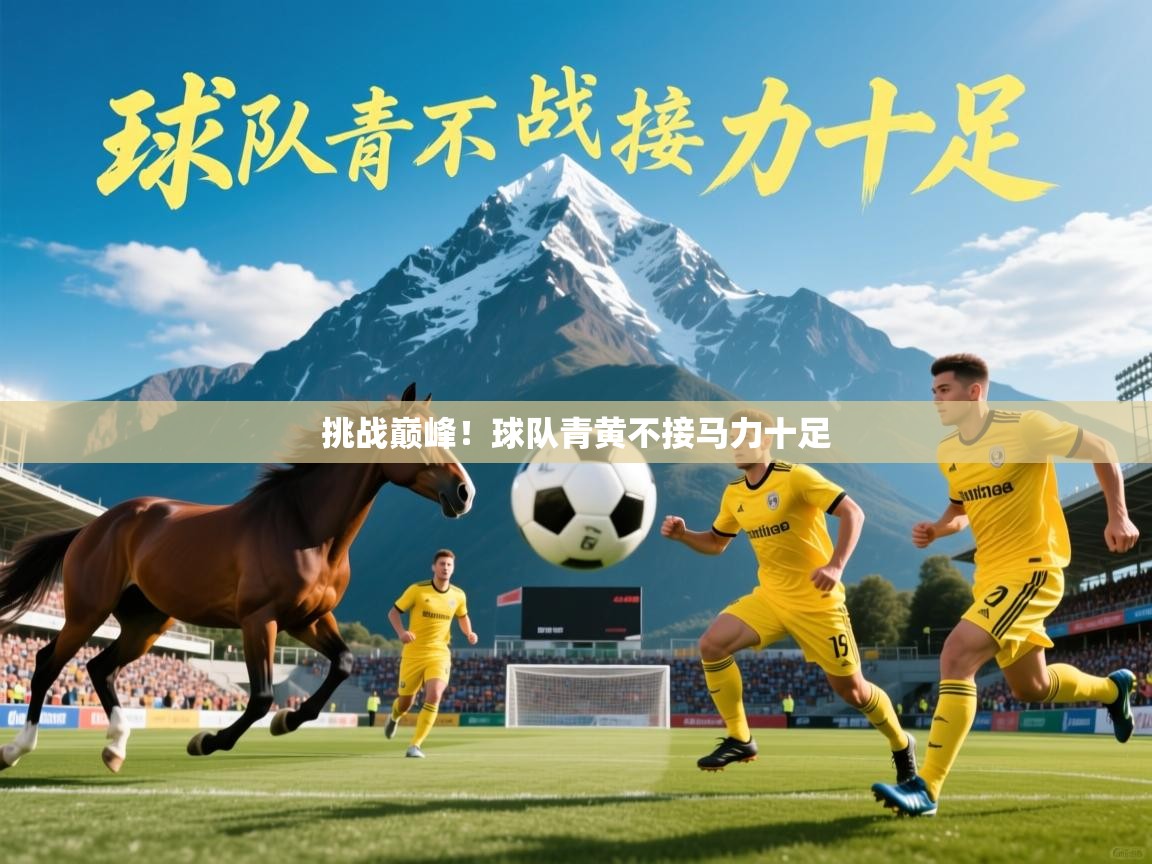 2026 意昂体育挑战巅峰！球队青黄不接马力十足  第4张