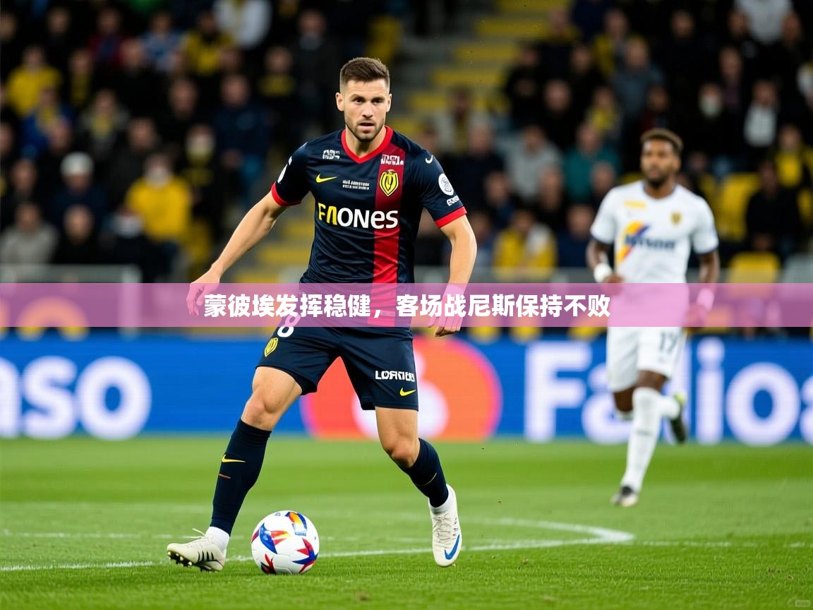 2026 意昂体育平台蒙彼埃发挥稳健，客场战尼斯保持不败  第4张