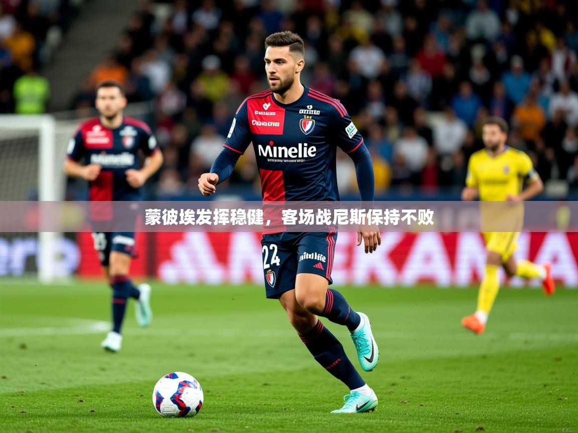 2026 意昂体育平台蒙彼埃发挥稳健，客场战尼斯保持不败  第2张