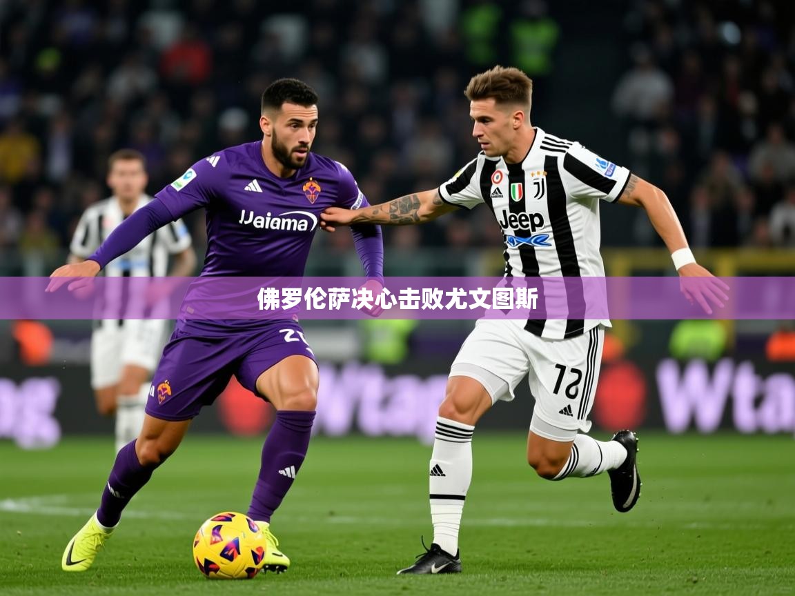 2026 意昂体育官网佛罗伦萨决心击败尤文图斯  第3张