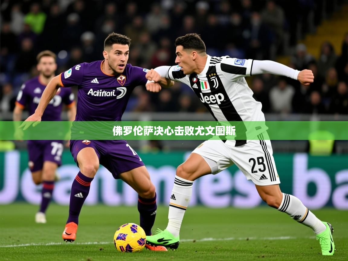 2026 意昂体育官网佛罗伦萨决心击败尤文图斯  第4张