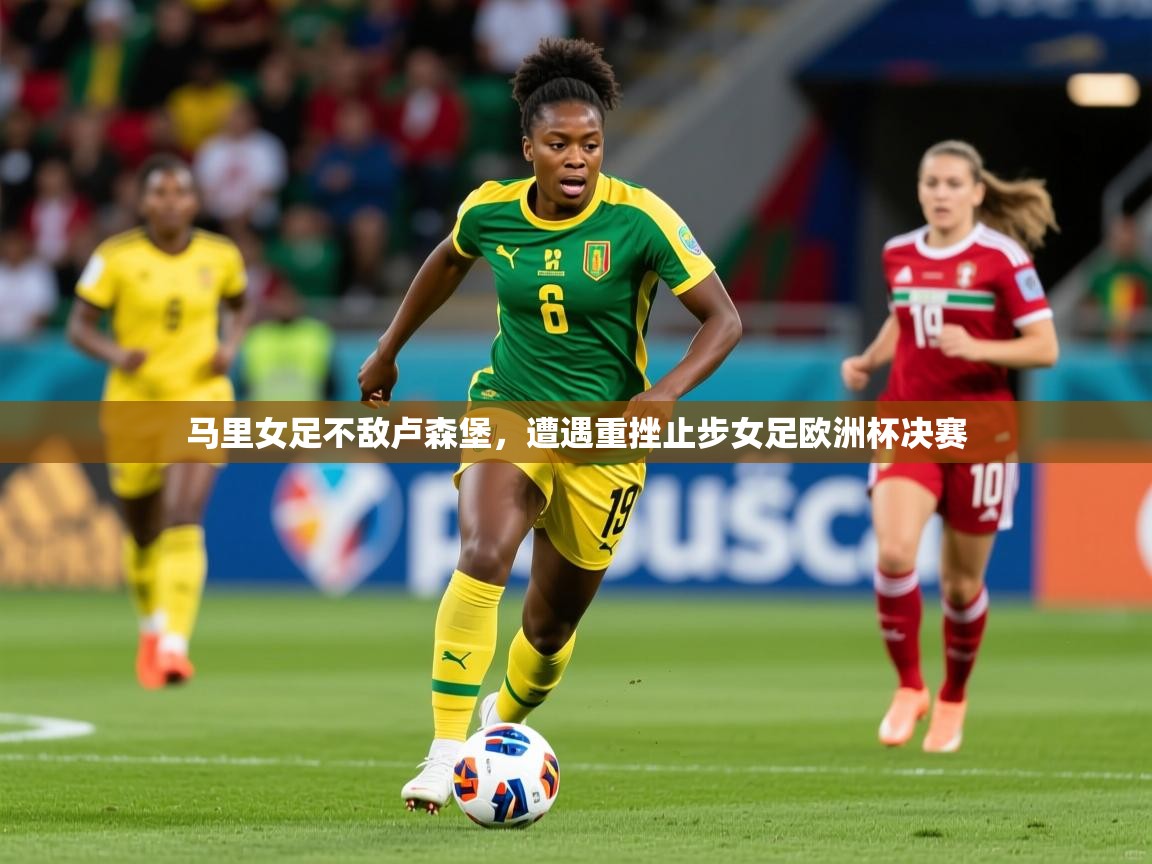 2026 意昂体育马里女足不敌卢森堡，遭遇重挫止步女足欧洲杯决赛  第2张