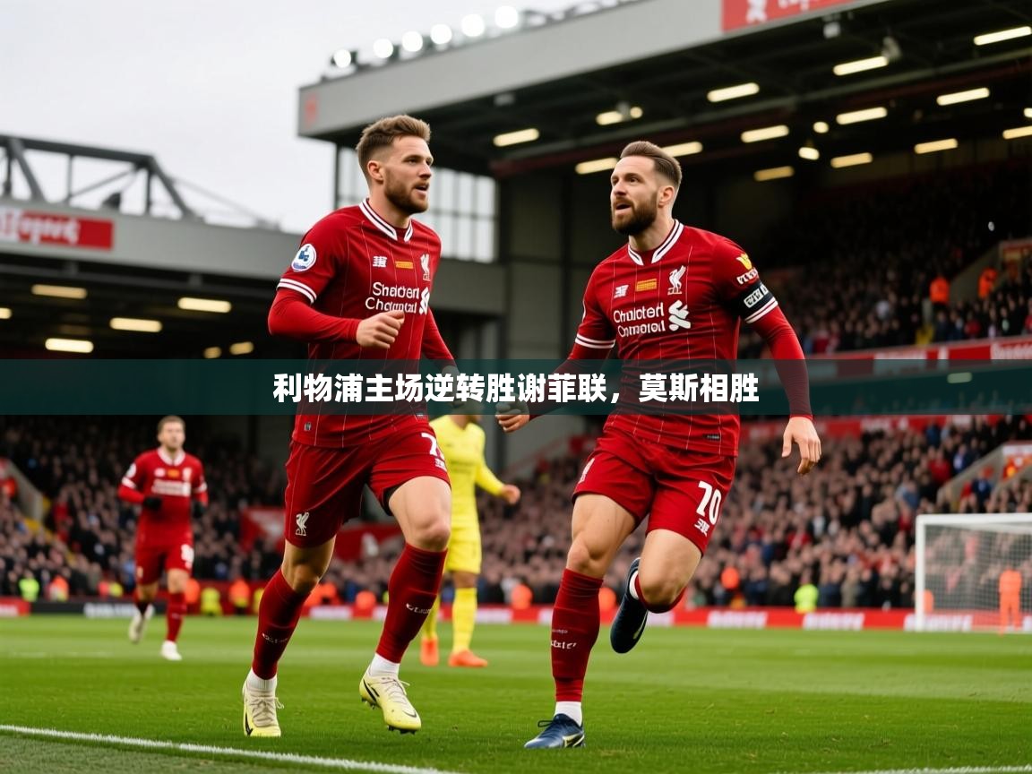 2026 意昂体育平台利物浦主场逆转胜谢菲联,莫斯相胜 第1张