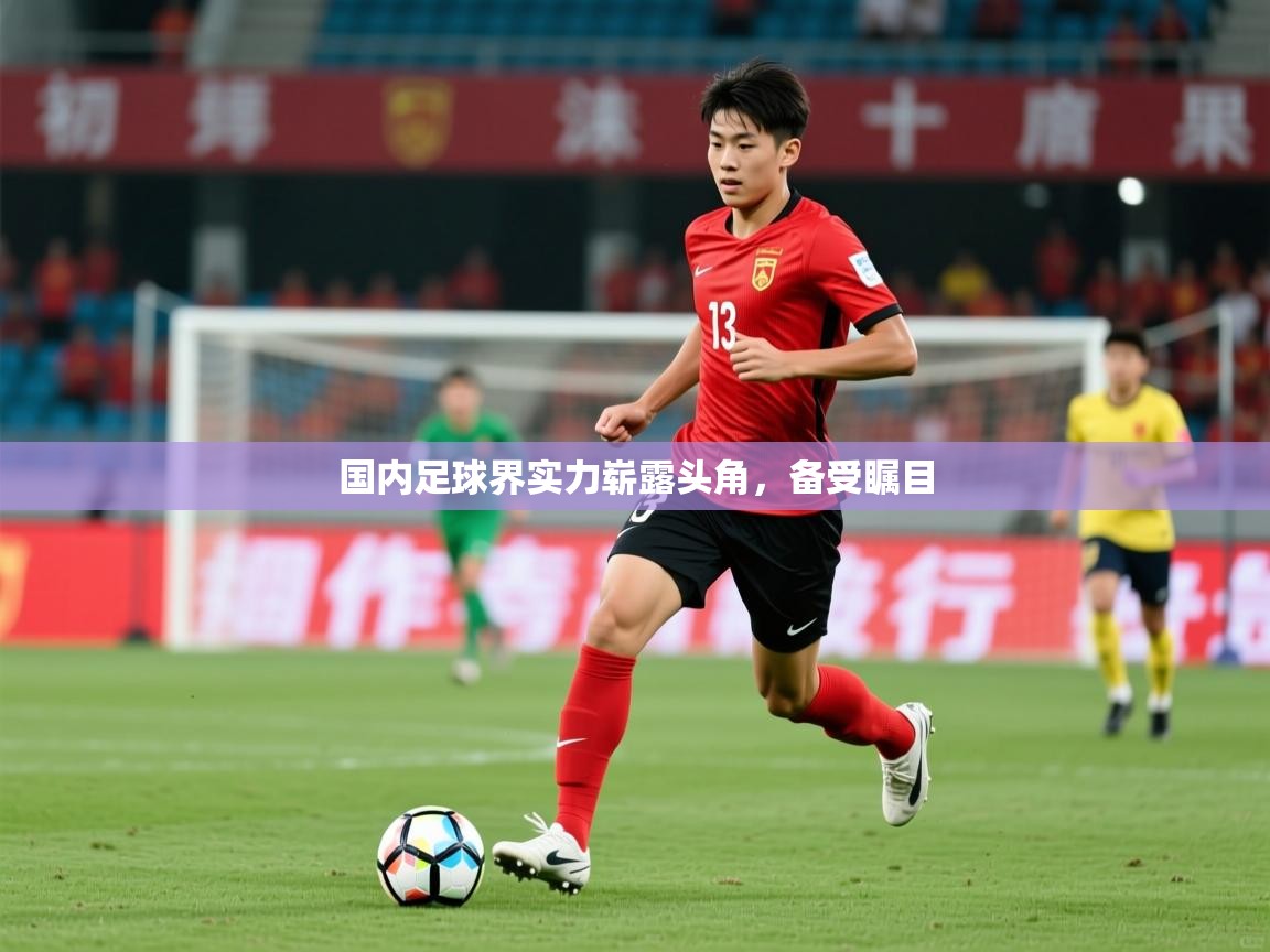 2026 意昂体育平台怎么样国内足球界实力崭露头角,备受瞩目 第1张