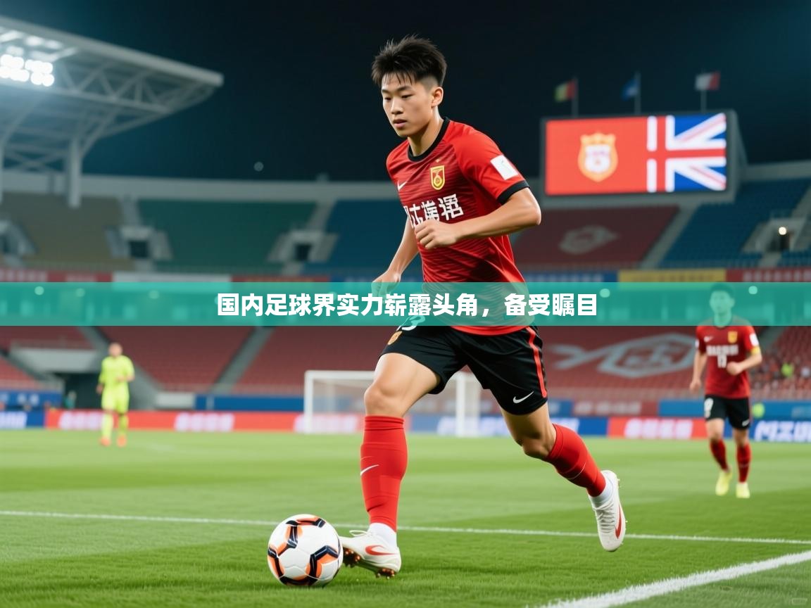 2026 意昂体育平台怎么样国内足球界实力崭露头角,备受瞩目 第2张