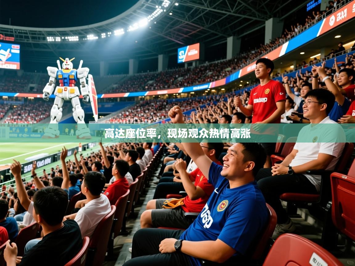 2026 意昂体育平台是干什么的高达座位率,现场观众热情高涨 第2张