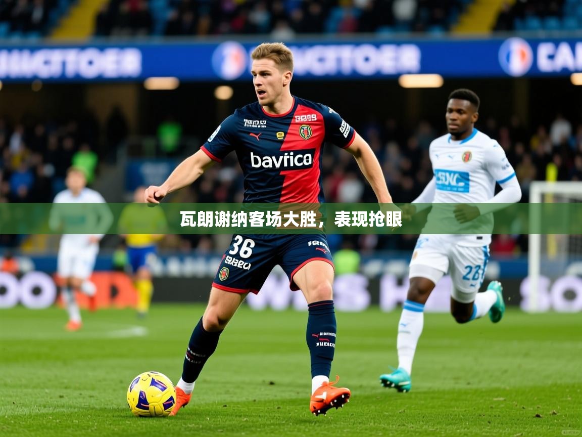 2026 意昂体育平台怎么样瓦朗谢纳客场大胜，表现抢眼  第2张