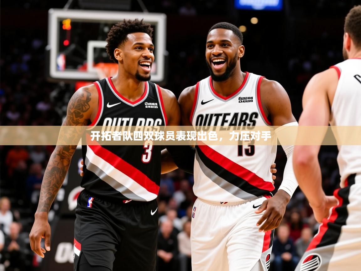 2026 意昂体育app开拓者队四双球员表现出色,力压对手 第1张