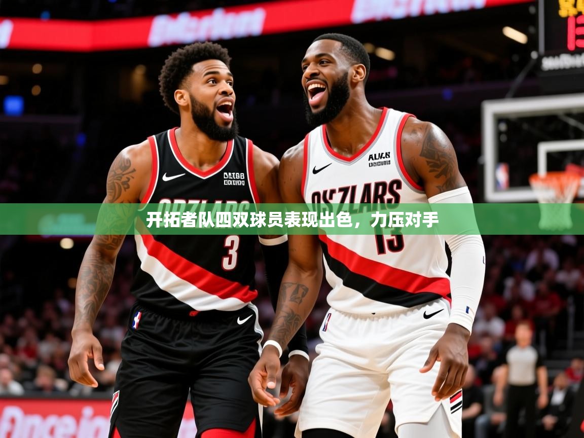 2026 意昂体育app开拓者队四双球员表现出色,力压对手 第2张