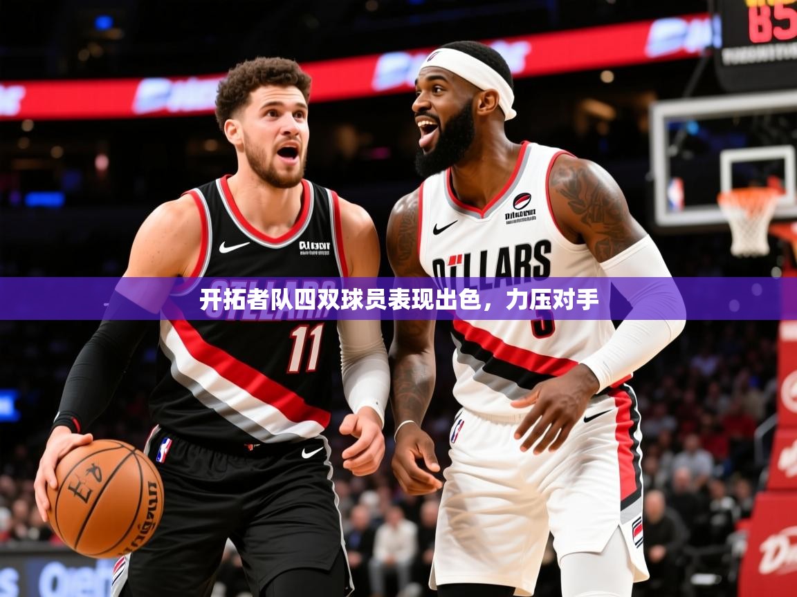 2026 意昂体育app开拓者队四双球员表现出色,力压对手 第3张