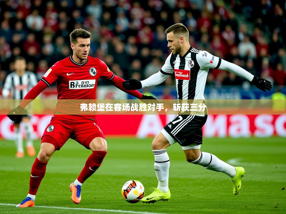2026 意昂体育弗赖堡在客场战胜对手，斩获三分  第1张