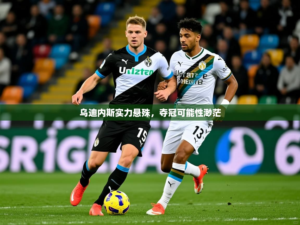 2026 意昂体育官方入口乌迪内斯实力悬殊，夺冠可能性渺茫  第4张