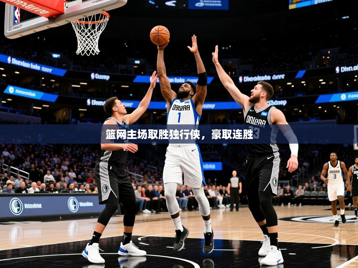 2026 意昂体育平台篮网主场取胜独行侠,豪取连胜 第1张