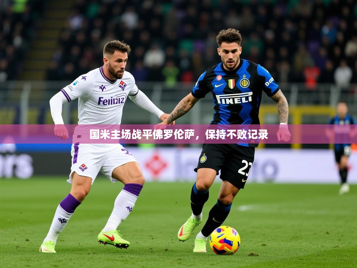 2026 意昂体育app国米主场战平佛罗伦萨,保持不败记录 第1张