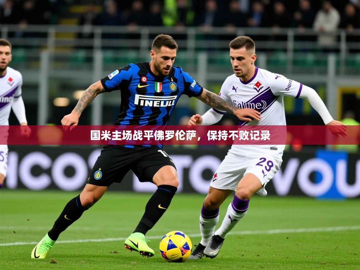 2026 意昂体育app国米主场战平佛罗伦萨,保持不败记录 第2张