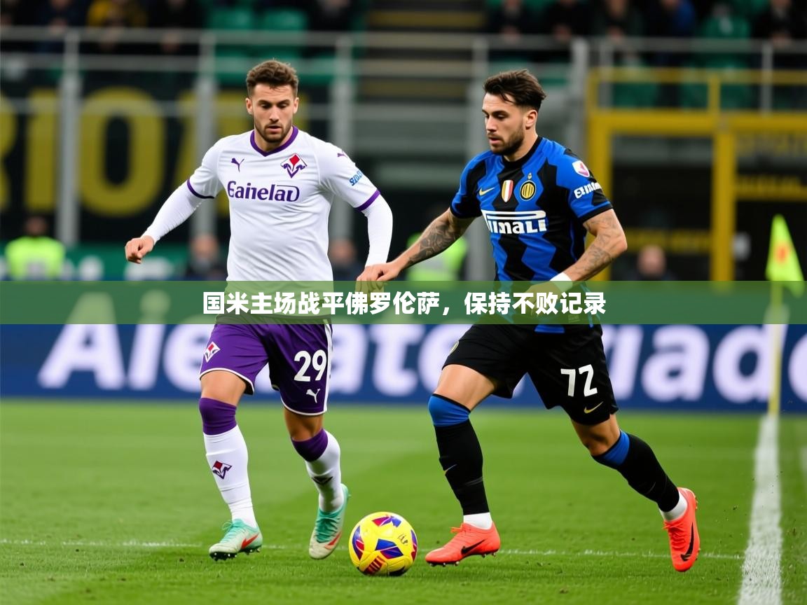 2026 意昂体育app国米主场战平佛罗伦萨,保持不败记录 第4张